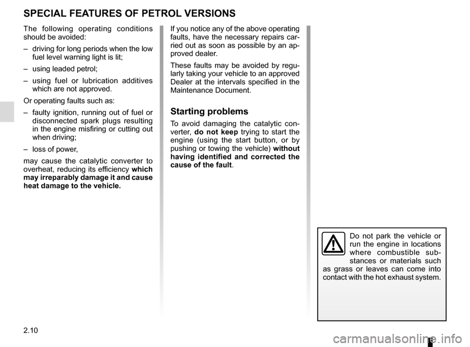 RENAULT ESPACE 2016 5.G Owners Guide 2.10
SPECIAL FEATURES OF PETROL VERSIONS
Do not park the vehicle or 
run the engine in locations 
where combustible sub-
stances or materials such 
as grass or leaves can come into 
contact with the h