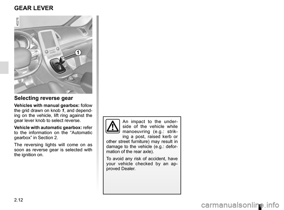 RENAULT ESPACE 2016 5.G Owners Manual 2.12
GEAR LEVER
Selecting reverse gear
Vehicles with manual gearbox: follow 
the grid drawn on knob  1, and depend-
ing on the vehicle, lift ring against the 
gear lever knob to select reverse.
Vehicl