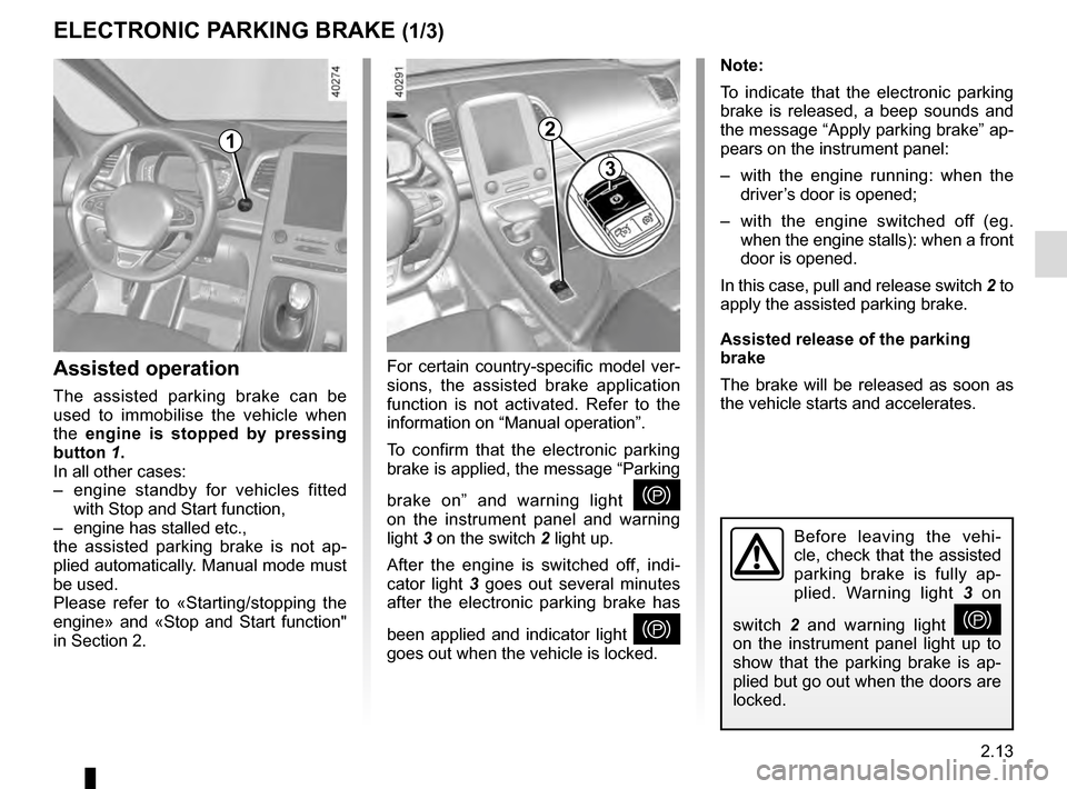 RENAULT ESPACE 2016 5.G Owners Manual 2.13
ELECTRONIC PARKING BRAKE (1/3)
Note:
To indicate that the electronic parking
brake is released, a beep sounds and
the message “Apply parking brake” ap-
pears on the instrument panel:
– w RENAULT ESPACE 2016 5.G Owners Manual 2.13
ELECTRONIC PARKING BRAKE (1/3)
Note:
To indicate that the electronic parking
brake is released, a beep sounds and
the message “Apply parking brake” ap-
pears on the instrument panel:
– w