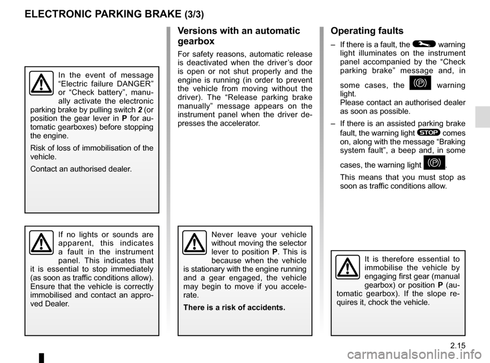 RENAULT ESPACE 2016 5.G Owners Guide 2.15
Operating faults
–  If there is a fault, the © warning 
light illuminates on the instrument 
panel accompanied by the “Check 
parking brake” message and, in 
some cases, the 
} warning 
li