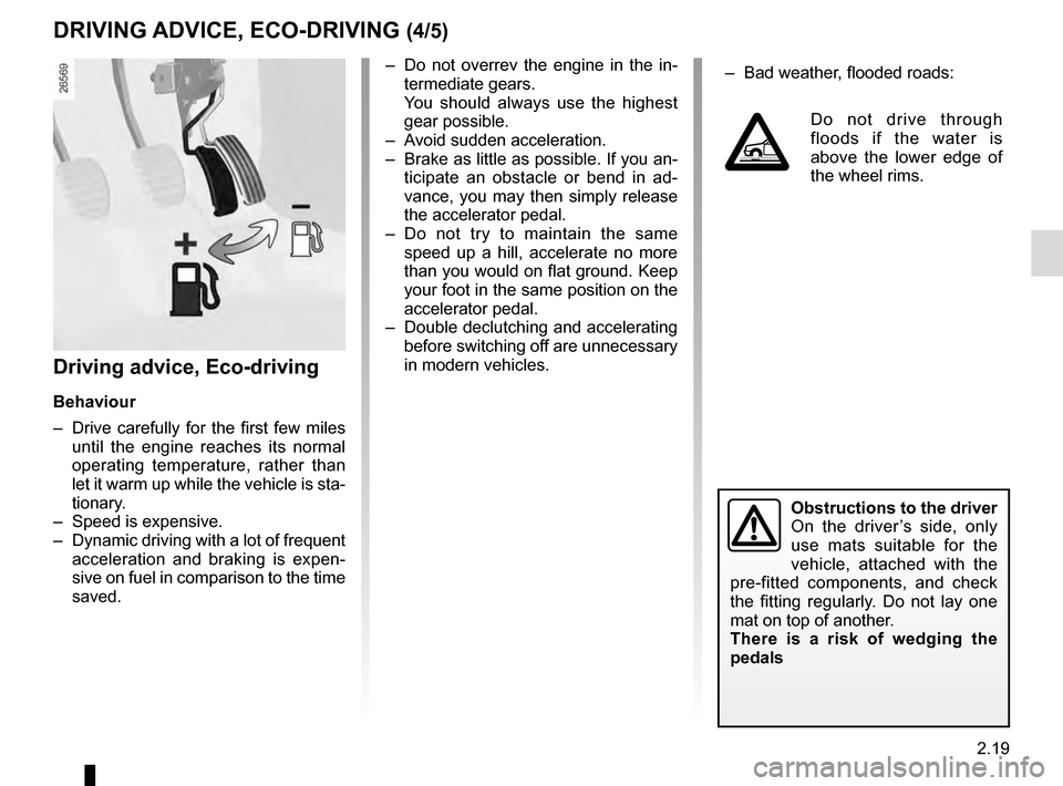 RENAULT ESPACE 2016 5.G User Guide 2.19
Driving advice, Eco-driving
Behaviour
–  Drive carefully for the first few miles until the engine reaches its normal 
operating temperature, rather than 
let it warm up while the vehicle is sta