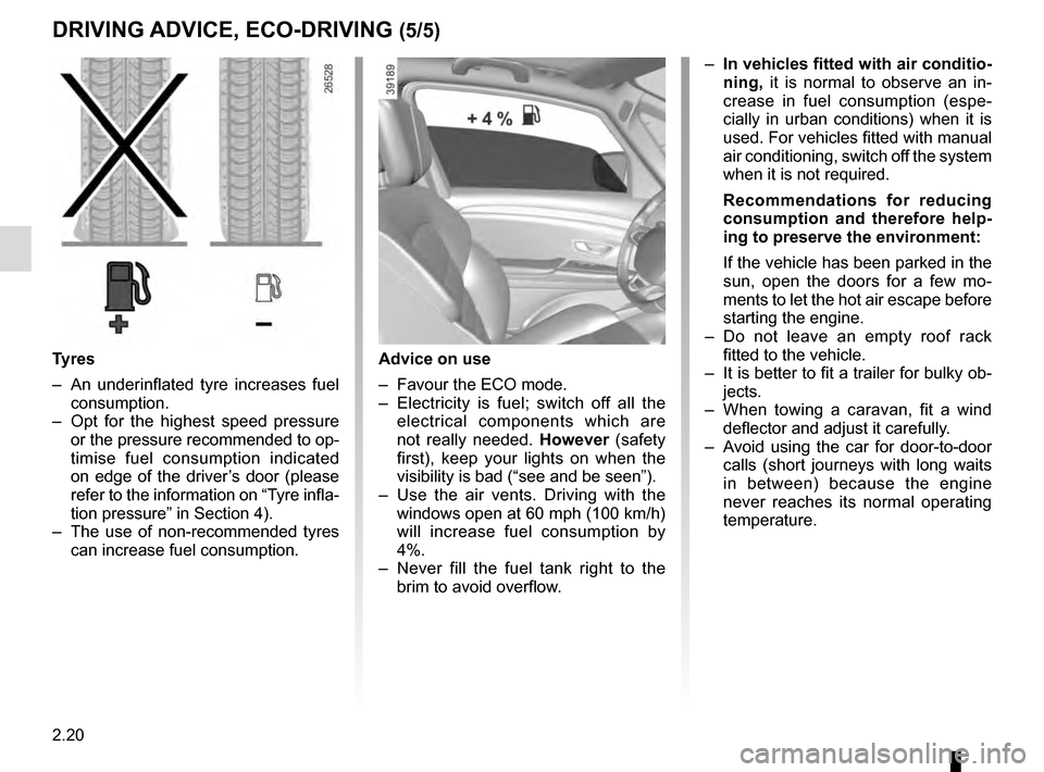 RENAULT ESPACE 2016 5.G Owners Manual 2.20
DRIVING ADVICE, ECO-DRIVING (5/5)
Advice on use
–  Favour the ECO mode.
–  Electricity is fuel; switch off all the electrical components which are 
not really needed.  However (safety 
first)