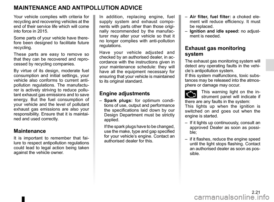 RENAULT ESPACE 2016 5.G Owners Manual 2.21
MAINTENANCE AND ANTIPOLLUTION ADVICE 
Your vehicle complies with criteria for 
recycling and recovering vehicles at the 
end of their service life which will come 
into force in 2015.
Some parts 