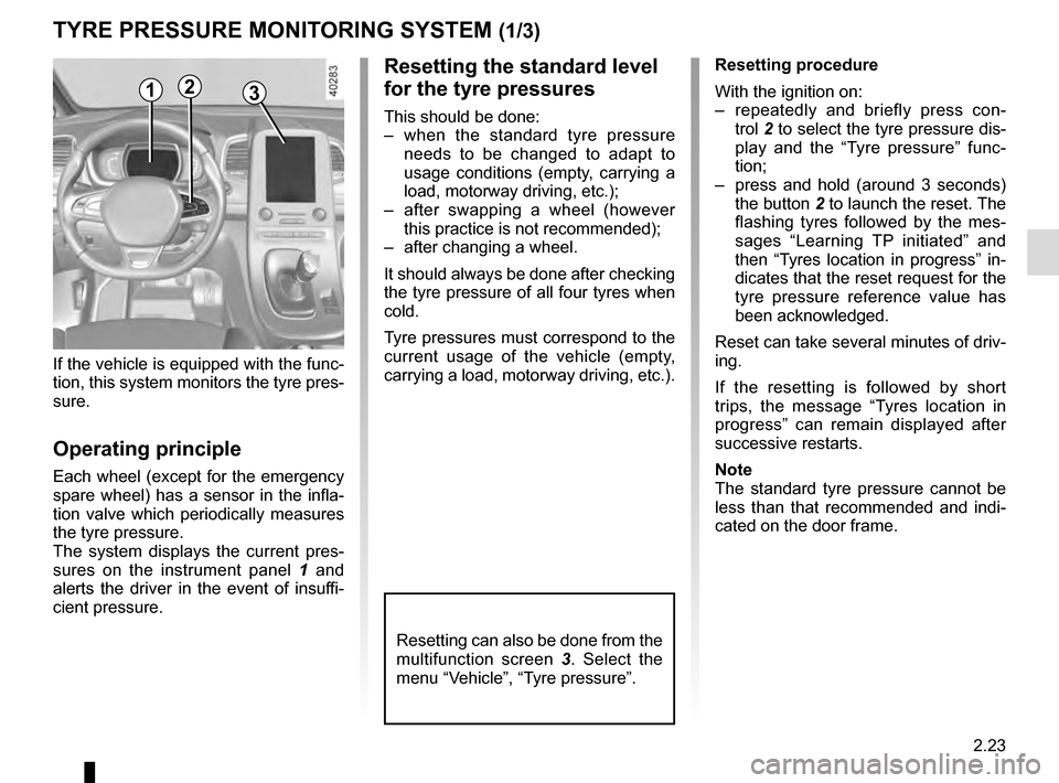 RENAULT ESPACE 2016 5.G Owners Guide 2.23
TYRE PRESSURE MONITORING SYSTEM (1/3)
If the vehicle is equipped with the func-
tion, this system monitors the tyre pres-
sure.
Operating principle
Each wheel (except for the emergency 
spare whe