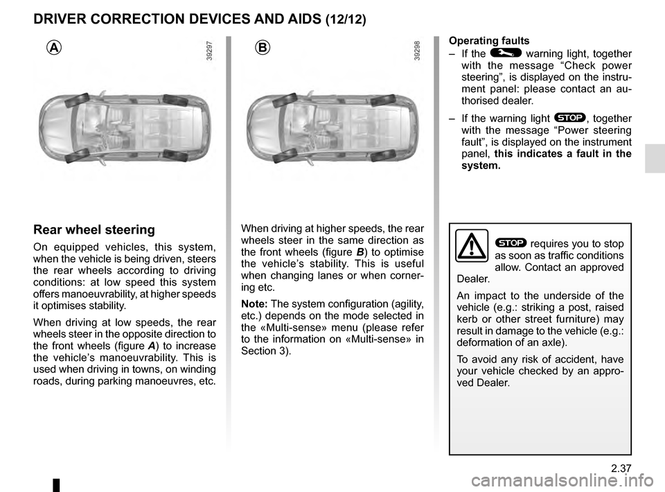 RENAULT ESPACE 2016 5.G Owners Manual 2.37
Rear wheel steering
On equipped vehicles, this system,
when the vehicle is being driven, steers
the rear wheels according to driving
conditions: at low speed this system
offers manoeuvrabilit RENAULT ESPACE 2016 5.G Owners Manual 2.37
Rear wheel steering
On equipped vehicles, this system,
when the vehicle is being driven, steers
the rear wheels according to driving
conditions: at low speed this system
offers manoeuvrabilit