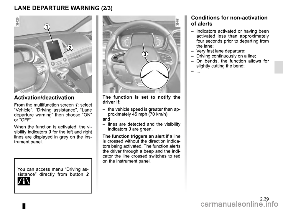 RENAULT ESPACE 2016 5.G Owners Manual 2.39
LANE DEPARTURE WARNING (2/3)Conditions for non-activation
of alerts
– Indicators activated or having been activated less than approximately
four seconds prior to departing from
the lane;
RENAULT ESPACE 2016 5.G Owners Manual 2.39
LANE DEPARTURE WARNING (2/3)Conditions for non-activation
of alerts
– Indicators activated or having been activated less than approximately
four seconds prior to departing from
the lane;