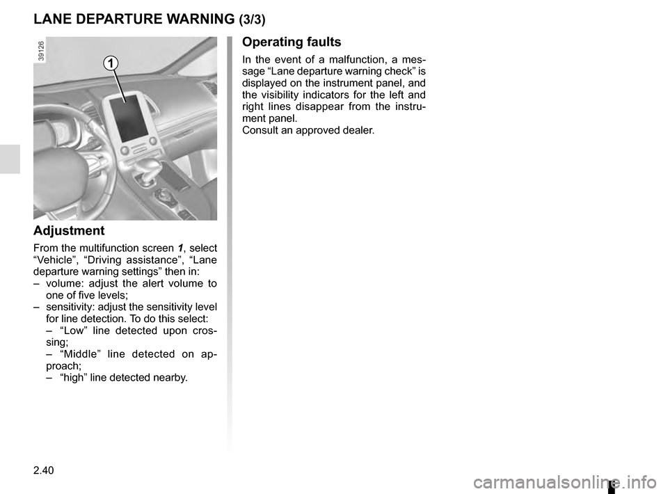 RENAULT ESPACE 2016 5.G Owners Manual 2.40
Adjustment
From the multifunction screen 1, select 
“Vehicle”, “Driving assistance”, “Lane 
departure warning settings” then in:
–  volume: adjust the alert volume to  one of five l