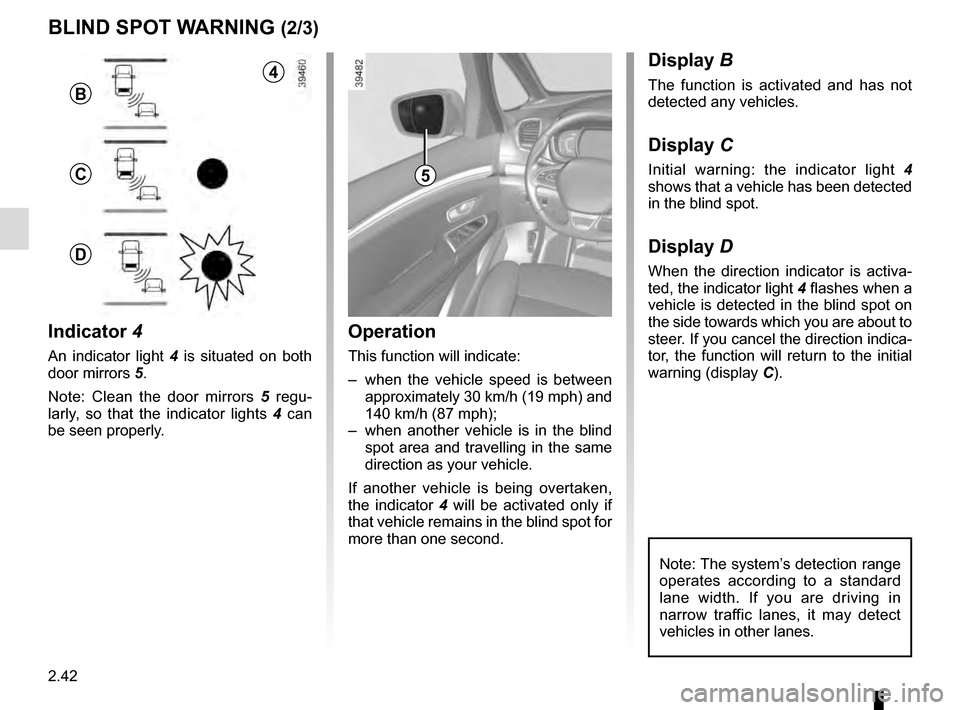 RENAULT ESPACE 2016 5.G Owners Manual 2.42
1
BLIND SPOT WARNING (2/3)
Operation
This function will indicate:
– when the vehicle speed is between approximately 30 km/h (19 mph) and
140 km/h (87 mph);
– when another vehicle is in the RENAULT ESPACE 2016 5.G Owners Manual 2.42
1
BLIND SPOT WARNING (2/3)
Operation
This function will indicate:
– when the vehicle speed is between approximately 30 km/h (19 mph) and
140 km/h (87 mph);
– when another vehicle is in the