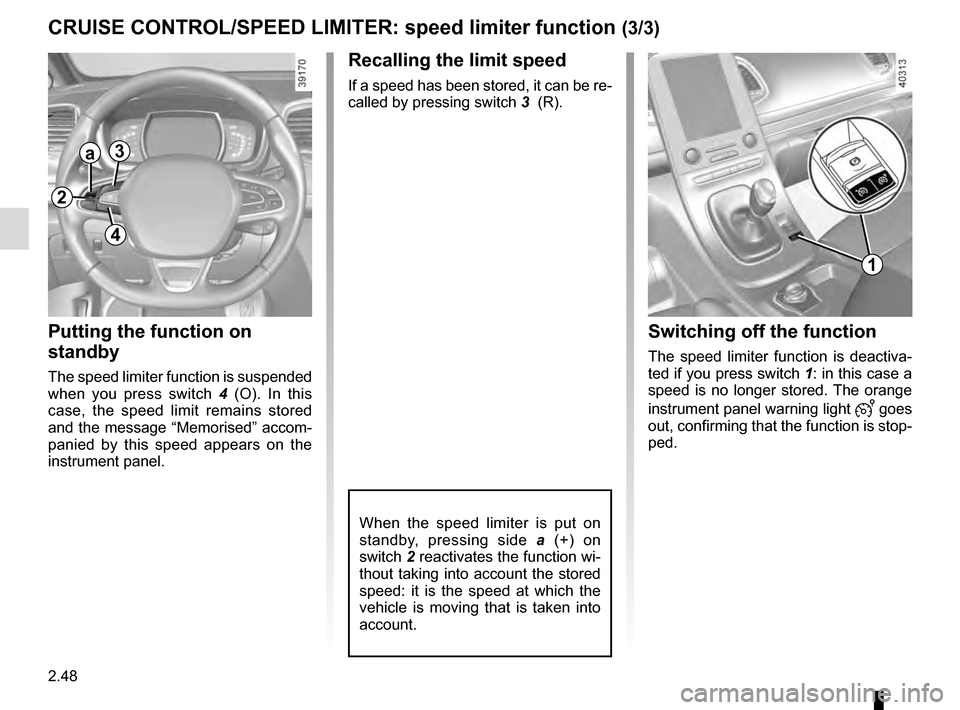 RENAULT ESPACE 2016 5.G Owners Manual 2.48
CRUISE CONTROL/SPEED LIMITER: speed limiter function (3/3)
Recalling the limit speed
If a speed has been stored, it can be re-
called by pressing switch 3  (R).
Putting the function on 
standby
T