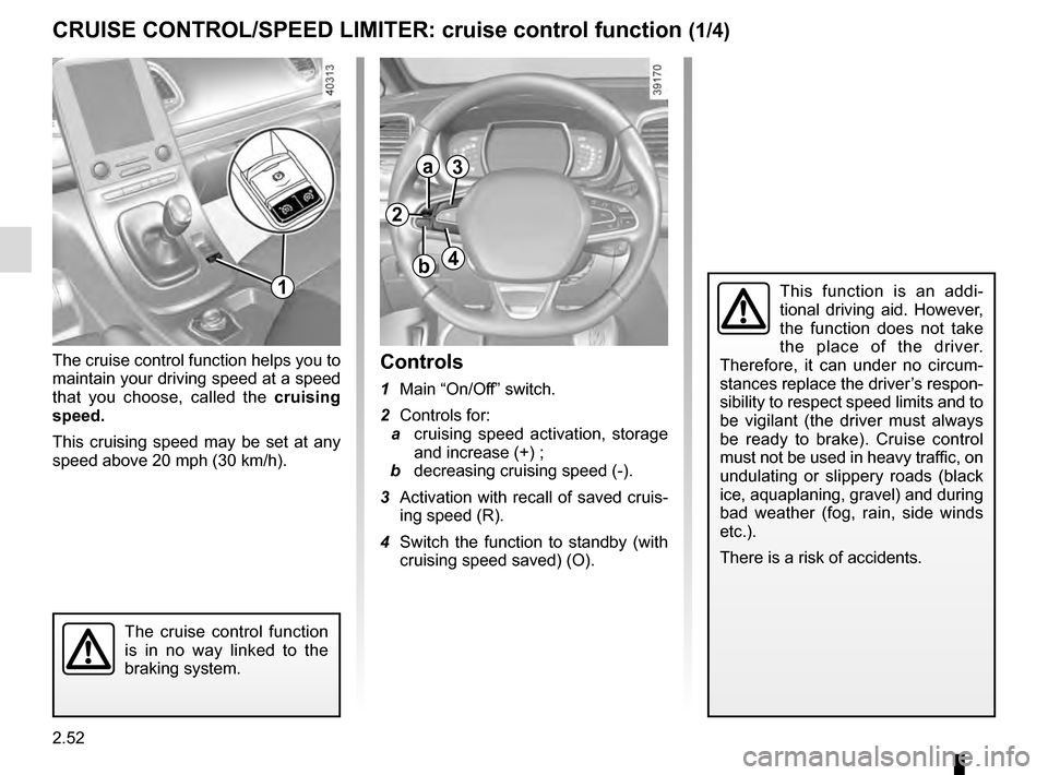 RENAULT ESPACE 2016 5.G Owners Manual 2.52
CRUISE CONTROL/SPEED LIMITER: cruise control function (1/4)
The cruise control function helps you to 
maintain your driving speed at a speed 
that you choose, called the cruising 
speed.
This cru