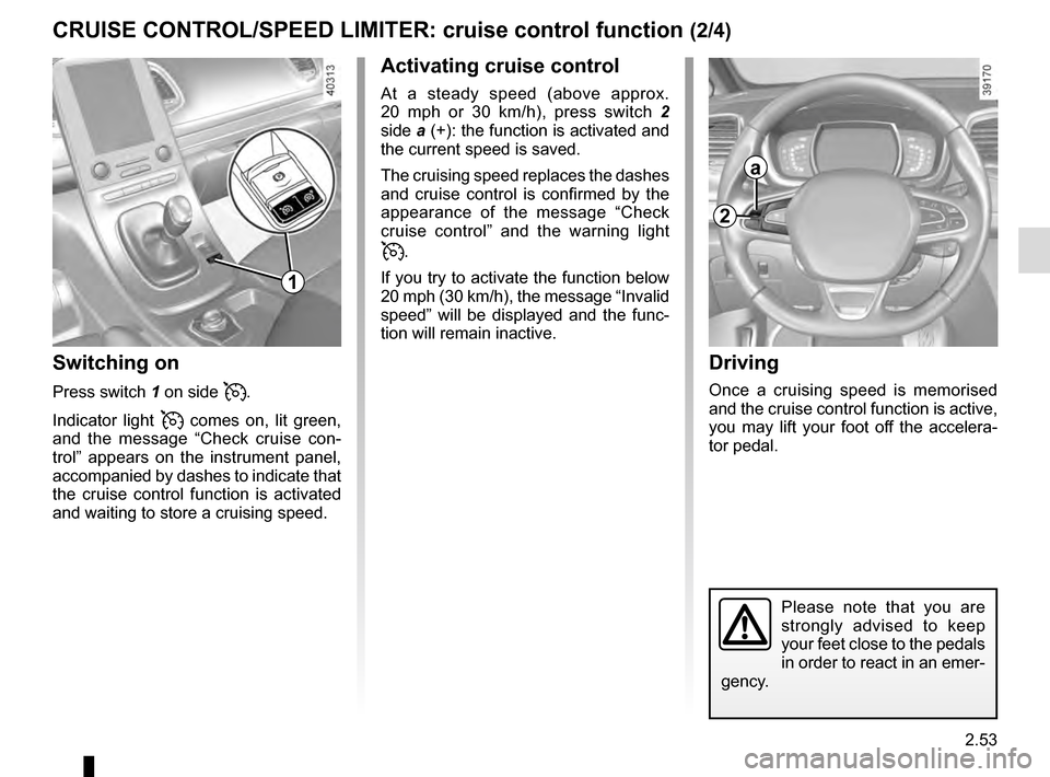 RENAULT ESPACE 2016 5.G Owners Manual 2.53
CRUISE CONTROL/SPEED LIMITER: cruise control function (2/4)Driving
Once a cruising speed is memorised 
and the cruise control function is active, 
you may lift your foot off the accelera-
tor ped