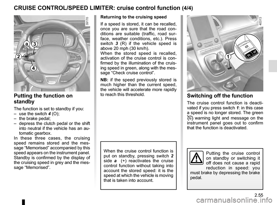 RENAULT ESPACE 2016 5.G Owners Manual 2.55
CRUISE CONTROL/SPEED LIMITER: cruise control function (4/4)Switching off the function
The cruise control function is deacti-
vated if you press switch  1: in this case 
a speed is no longer store