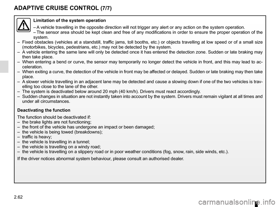 RENAULT ESPACE 2016 5.G User Guide 2.62
ADAPTIVE CRUISE CONTROL (7/7)
Limitation of the system operation
– A vehicle travelling in the opposite direction will not trigger any alert\
 or any action on the system operation.
– The sen