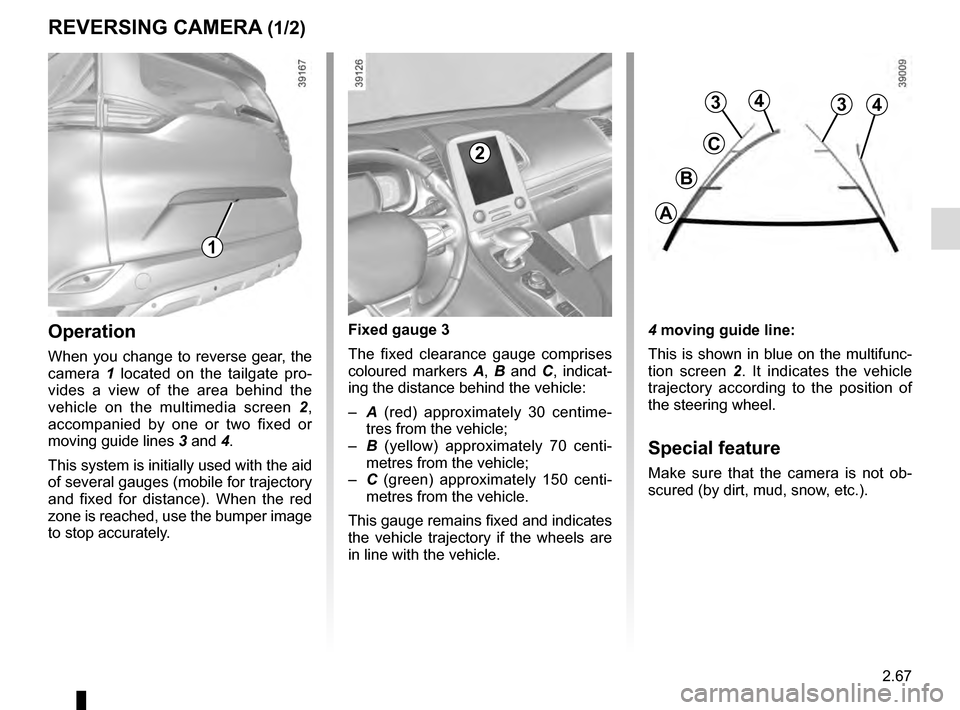 RENAULT ESPACE 2016 5.G Owners Manual 2.67
REVERSING CAMERA (1/2)
4 moving guide line:
This is shown in blue on the multifunc-
tion screen 2. It indicates the vehicle
trajectory according to the position of
the steering wheel.
Special f RENAULT ESPACE 2016 5.G Owners Manual 2.67
REVERSING CAMERA (1/2)
4 moving guide line:
This is shown in blue on the multifunc-
tion screen 2. It indicates the vehicle
trajectory according to the position of
the steering wheel.
Special f