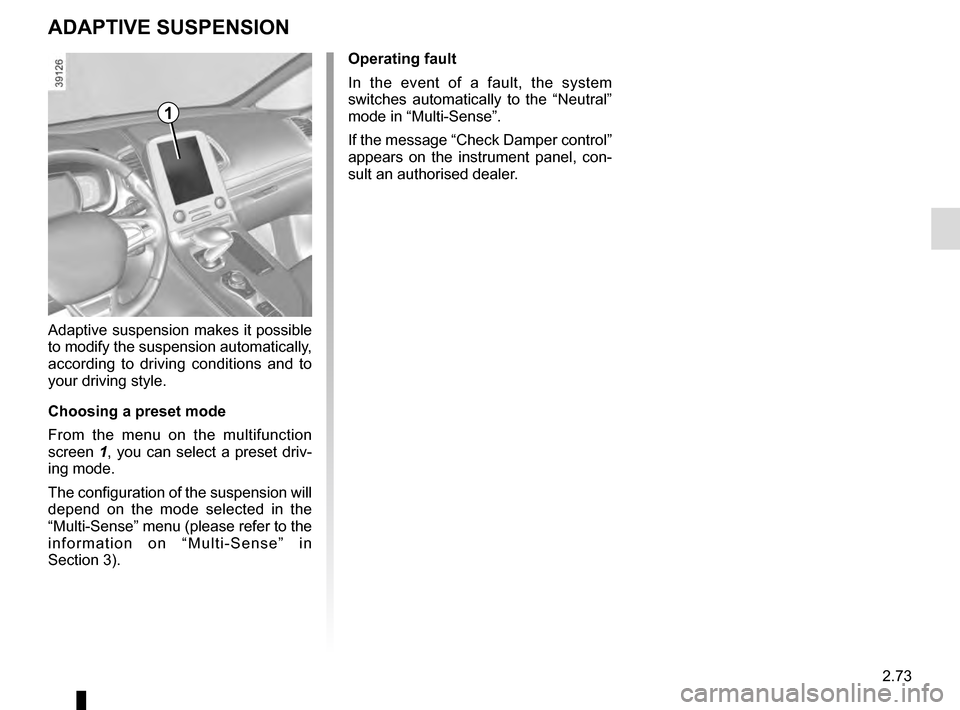 RENAULT ESPACE 2016 5.G Owners Manual 2.73
ADAPTIVE SUSPENSION
Adaptive suspension makes it possible
to modify the suspension automatically,
according to driving conditions and to
your driving style.
Choosing a preset mode
From the men RENAULT ESPACE 2016 5.G Owners Manual 2.73
ADAPTIVE SUSPENSION
Adaptive suspension makes it possible
to modify the suspension automatically,
according to driving conditions and to
your driving style.
Choosing a preset mode
From the men