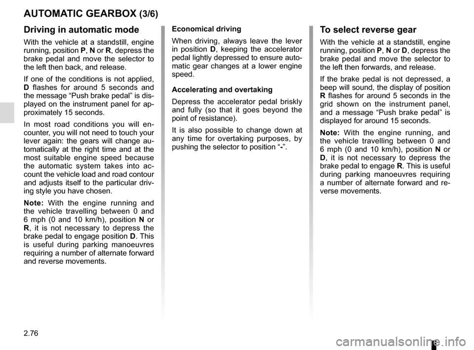 RENAULT ESPACE 2016 5.G Owners Manual 2.76
AUTOMATIC GEARBOX (3/6)
Driving in automatic mode
With the vehicle at a standstill, engine
running, position P, N or R, depress the
brake pedal and move the selector to
the left then back, an RENAULT ESPACE 2016 5.G Owners Manual 2.76
AUTOMATIC GEARBOX (3/6)
Driving in automatic mode
With the vehicle at a standstill, engine
running, position P, N or R, depress the
brake pedal and move the selector to
the left then back, an