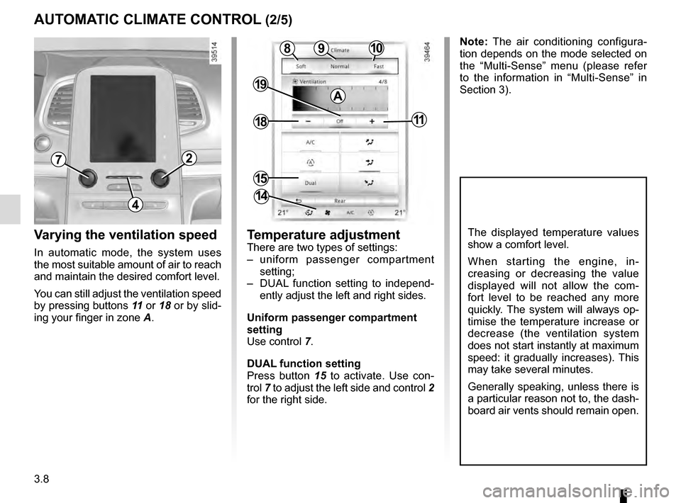 RENAULT ESPACE 2016 5.G Owners Manual 3.8
Varying the ventilation speed
In automatic mode, the system uses 
the most suitable amount of air to reach 
and maintain the desired comfort level.
You can still adjust the ventilation speed 
by p