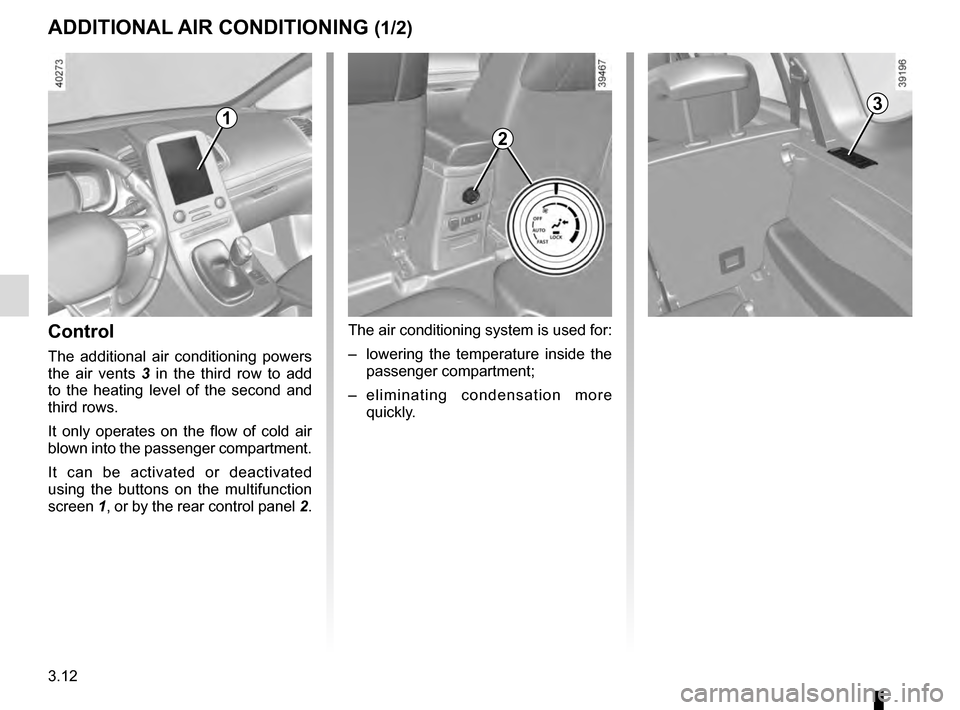 RENAULT ESPACE 2016 5.G Owners Manual 3.12
ADDITIONAL AIR CONDITIONING (1/2)
Control
The additional air conditioning powers
the air vents 3 in the third row to add
to the heating level of the second and
third rows.
It only operates o RENAULT ESPACE 2016 5.G Owners Manual 3.12
ADDITIONAL AIR CONDITIONING (1/2)
Control
The additional air conditioning powers
the air vents 3 in the third row to add
to the heating level of the second and
third rows.
It only operates o