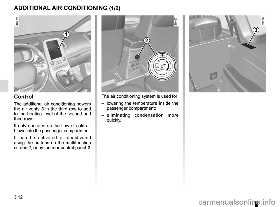 RENAULT ESPACE 2016 5.G Owners Manual 3.12
ADDITIONAL AIR CONDITIONING (1/2)
Control 
The additional air conditioning powers 
the air vents 3  in the third row to add 
to the heating level of the second and 
third rows.
It only operates o