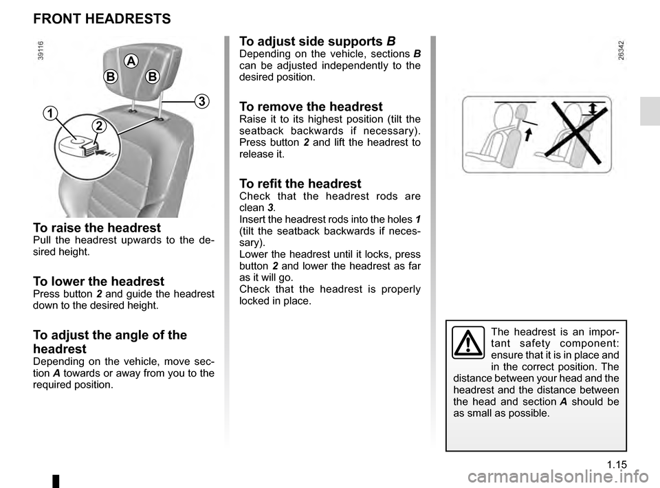 RENAULT ESPACE 2016 5.G Owners Manual 1.15
To raise the headrestPull the headrest upwards to the de-
sired height.
To lower the headrestPress button 2 and guide the headrest
down to the desired height.
To adjust the angle of the
headres RENAULT ESPACE 2016 5.G Owners Manual 1.15
To raise the headrestPull the headrest upwards to the de-
sired height.
To lower the headrestPress button 2 and guide the headrest
down to the desired height.
To adjust the angle of the
headres