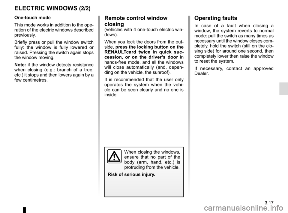 RENAULT ESPACE 2016 5.G Owners Manual 3.17
Operating faults
In case of a fault when closing a 
window, the system reverts to normal 
mode: pull the switch as many times as 
necessary until the window closes com-
pletely, hold the switch (