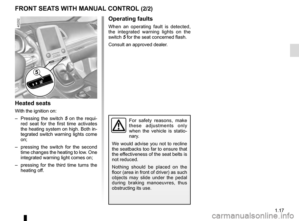 RENAULT ESPACE 2016 5.G Owners Manual 1.17
Heated seats
With the ignition on:
–  Pressing the switch 5 on the requi-
red seat for the first time activates 
the heating system on high. Both in-
tegrated switch warning lights come 
on;
�