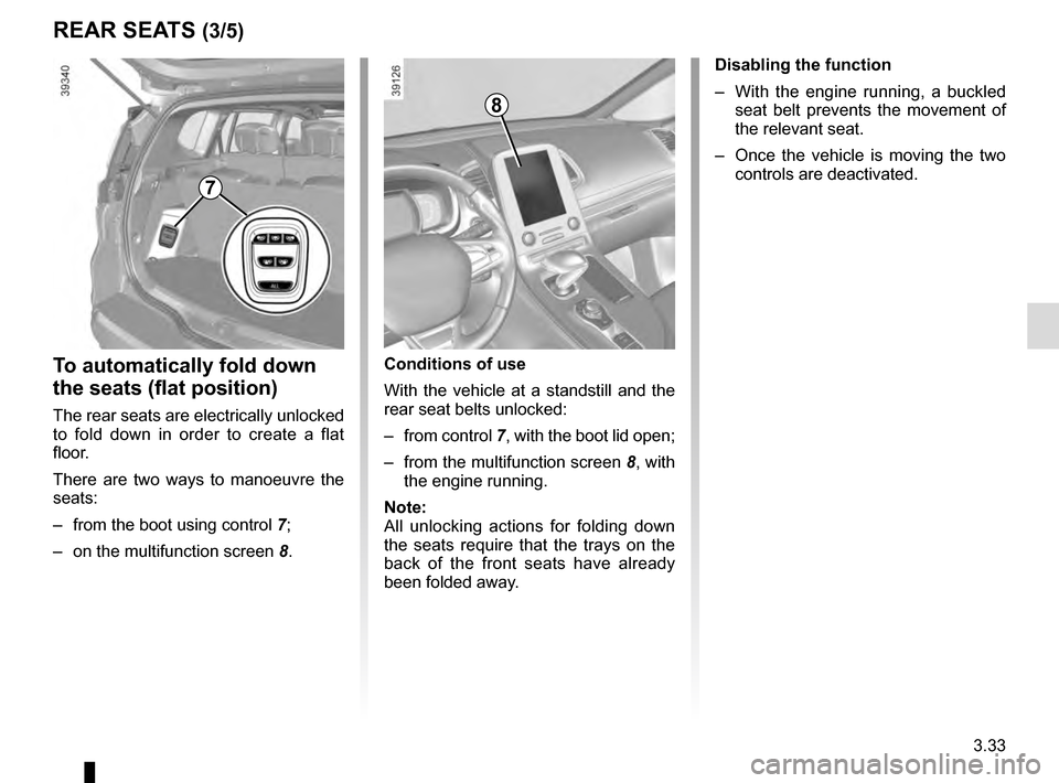 RENAULT ESPACE 2016 5.G Owners Manual 3.33
REAR SEATS (3/5)
To automatically fold down 
the seats (flat position)
The rear seats are electrically unlocked 
to fold down in order to create a flat 
floor.
There are two ways to manoeuvre the