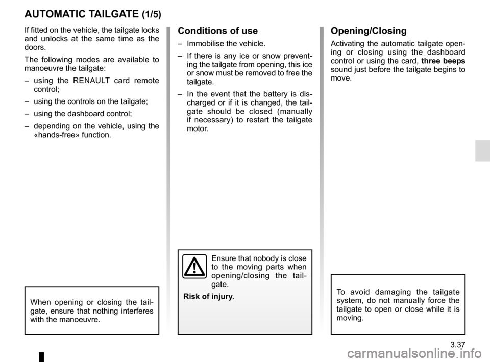 RENAULT ESPACE 2016 5.G User Guide 3.37
If fitted on the vehicle, the tailgate locks 
and unlocks at the same time as the 
doors.
The following modes are available to 
manoeuvre the tailgate:
–  using the RENAULT card remote control;