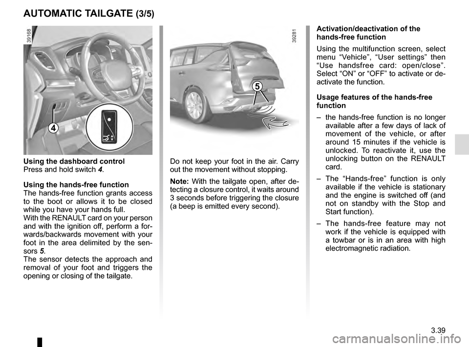 RENAULT ESPACE 2016 5.G Service Manual 3.39
Do not keep your foot in the air. Carry 
out the movement without stopping.
Note: With the tailgate open, after de-
tecting a closure control, it waits around 
3 seconds before triggering the clo