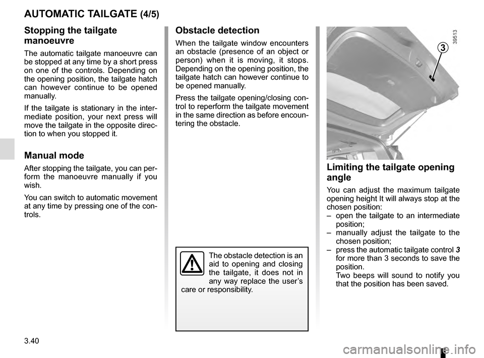 RENAULT ESPACE 2016 5.G User Guide 3.40
AUTOMATIC TAILGATE (4/5)
Stopping the tailgate 
manoeuvre
The automatic tailgate manoeuvre can 
be stopped at any time by a short press 
on one of the controls. Depending on 
the opening position