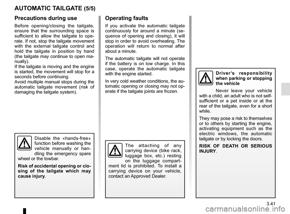 RENAULT ESPACE 2016 5.G Owners Manual 3.41
AUTOMATIC TAILGATE (5/5)Operating faults
If you activate the automatic tailgate 
continuously for around a minute (se-
quence of opening and closing), it will 
stop in order to avoid overheating.