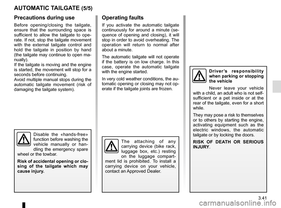 RENAULT ESPACE 2016 5.G User Guide 3.41
AUTOMATIC TAILGATE (5/5)Operating faults
If you activate the automatic tailgate 
continuously for around a minute (se-
quence of opening and closing), it will 
stop in order to avoid overheating.