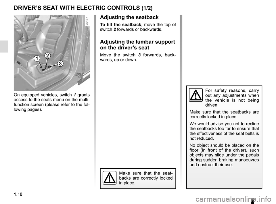 RENAULT ESPACE 2016 5.G Owners Manual 1.18
DRIVER’S SEAT WITH ELECTRIC CONTROLS (1/2)
For safety reasons, carry 
out any adjustments when 
the vehicle is not being 
driven.
Make sure that the seatbacks are 
correctly locked in place.
We