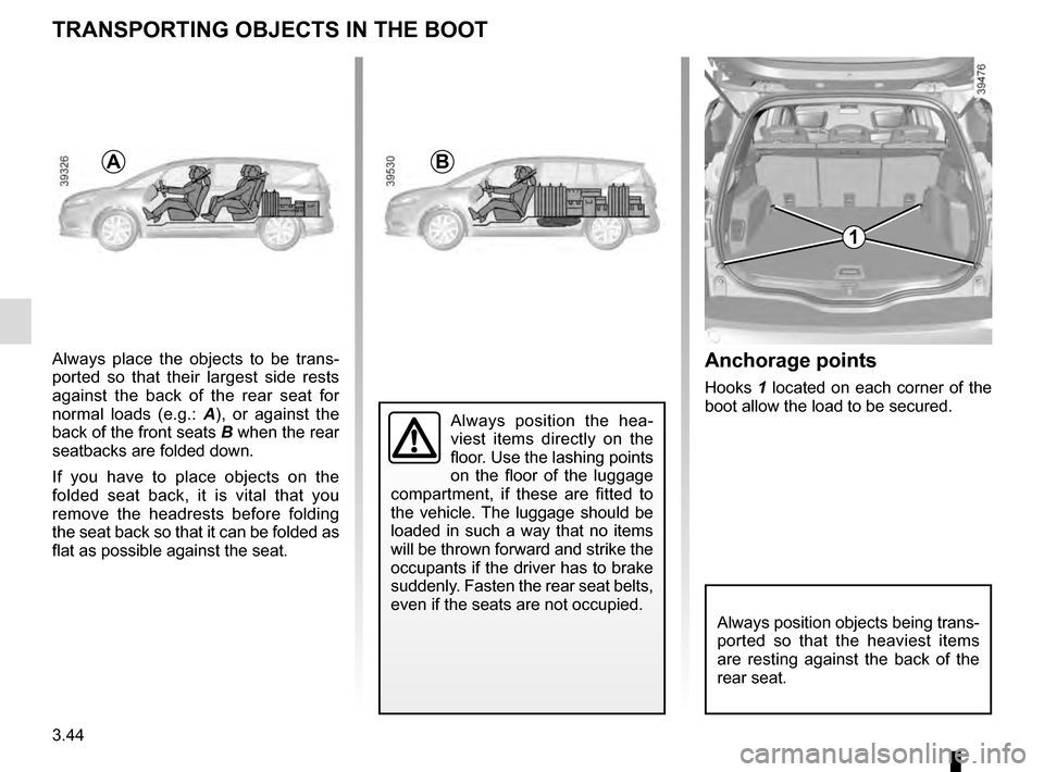 RENAULT ESPACE 2016 5.G Owners Manual 3.44
Always place the objects to be trans-
ported so that their largest side rests 
against the back of the rear seat for 
normal loads (e.g.: A), or against the 
back of the front seats B when the re
