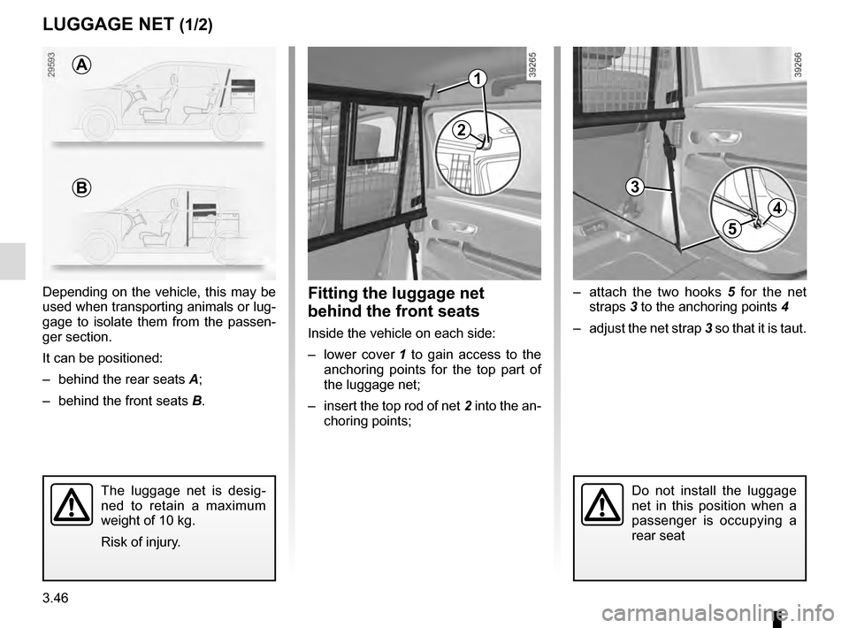 RENAULT ESPACE 2016 5.G Owners Manual 3.46
3
LUGGAGE NET (1/2)
– attach the two hooks 5 for the net
straps 3 to the anchoring points 4
– adjust the net strap 3 so that it is taut.Fitting the luggage net
behind the front seats
Ins RENAULT ESPACE 2016 5.G Owners Manual 3.46
3
LUGGAGE NET (1/2)
– attach the two hooks 5 for the net
straps 3 to the anchoring points 4
– adjust the net strap 3 so that it is taut.Fitting the luggage net
behind the front seats
Ins
