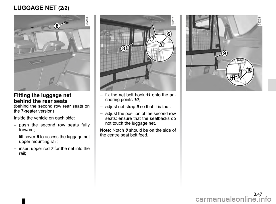 RENAULT ESPACE 2016 5.G Owners Manual 3.47
LUGGAGE NET (2/2)
10
6
– fix the net belt hook 11 onto the an-
choring points 10;
– adjust net strap 9 so that it is taut.
– adjust the position of the second row seats: ensure that th RENAULT ESPACE 2016 5.G Owners Manual 3.47
LUGGAGE NET (2/2)
10
6
– fix the net belt hook 11 onto the an-
choring points 10;
– adjust net strap 9 so that it is taut.
– adjust the position of the second row seats: ensure that th
