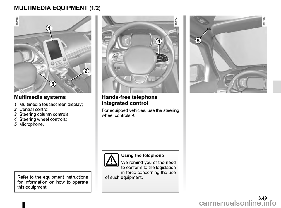 RENAULT ESPACE 2016 5.G Owners Manual 3.49
MULTIMEDIA EQUIPMENT (1/2)
Using the telephone
We remind you of the need
to conform to the legislation
in force concerning the use
of such equipment.
5
Hands-free telephone
integrated control RENAULT ESPACE 2016 5.G Owners Manual 3.49
MULTIMEDIA EQUIPMENT (1/2)
Using the telephone
We remind you of the need
to conform to the legislation
in force concerning the use
of such equipment.
5
Hands-free telephone
integrated control