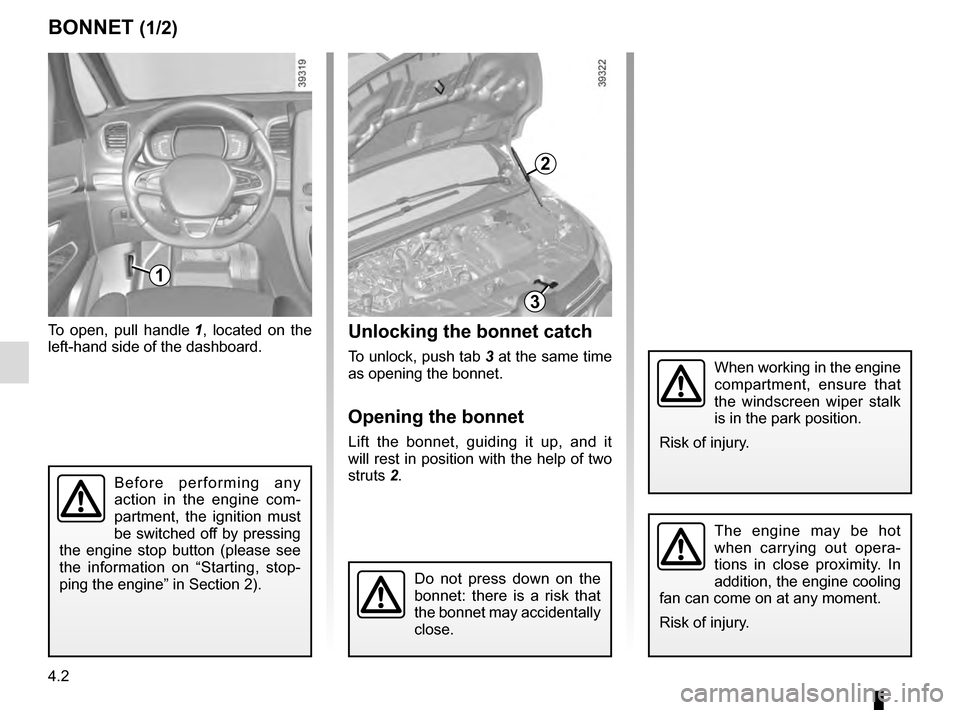 RENAULT ESPACE 2016 5.G Service Manual 4.2
BONNET (1/2)Unlocking the bonnet catch
To unlock, push tab 3 at the same time 
as opening the bonnet.
Opening the bonnet
Lift the bonnet, guiding it up, and it 
will rest in position with the help
