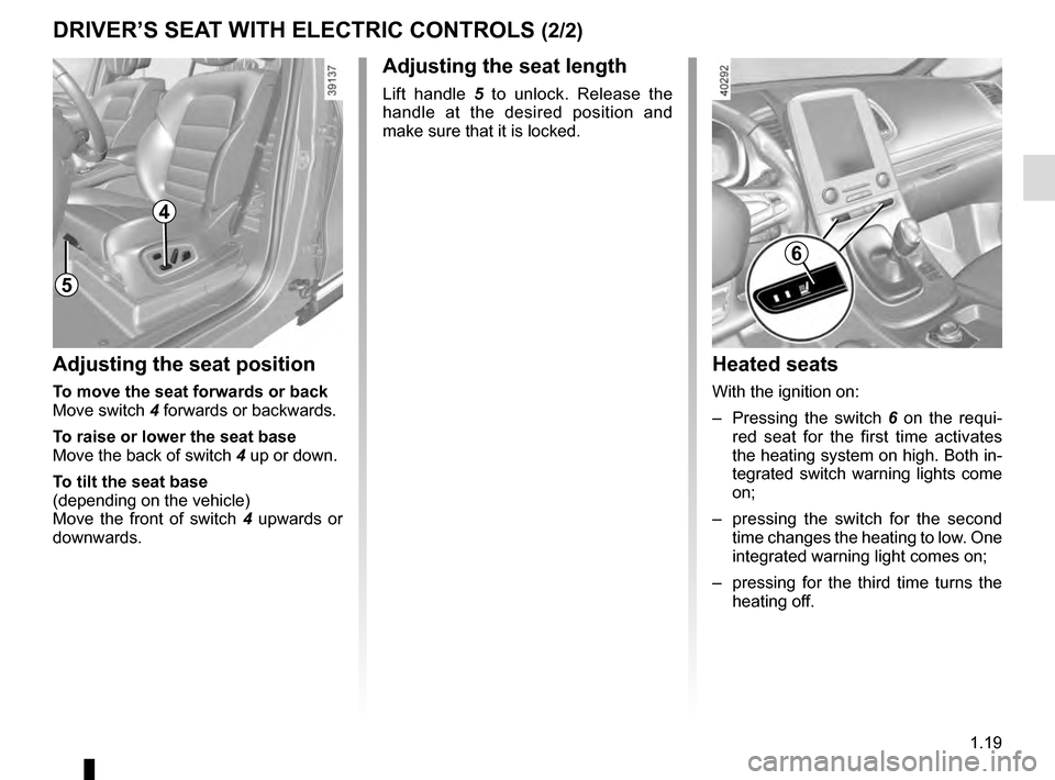 RENAULT ESPACE 2016 5.G Owners Manual 1.19
DRIVER’S SEAT WITH ELECTRIC CONTROLS (2/2)
5
Heated seats
With the ignition on:
– Pressing the switch 6 on the requi-
red seat for the first time activates
the heating system on high. Both RENAULT ESPACE 2016 5.G Owners Manual 1.19
DRIVER’S SEAT WITH ELECTRIC CONTROLS (2/2)
5
Heated seats
With the ignition on:
– Pressing the switch 6 on the requi-
red seat for the first time activates
the heating system on high. Both