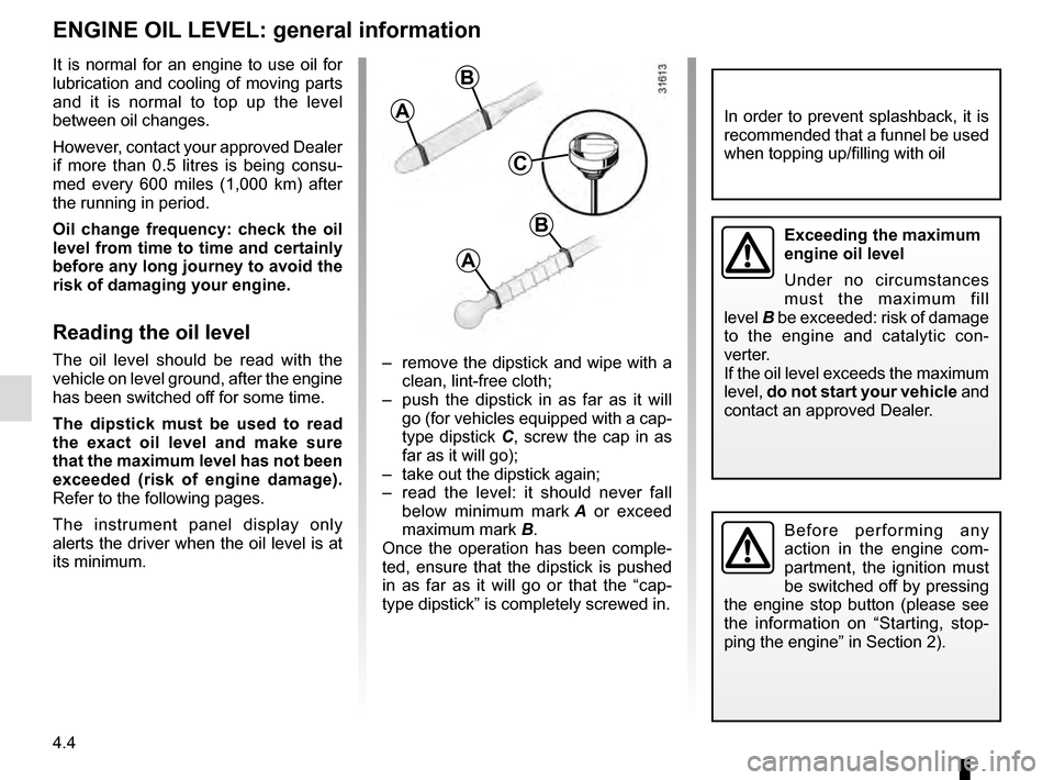 RENAULT ESPACE 2016 5.G Service Manual 4.4
ENGINE OIL LEVEL: general information
It is normal for an engine to use oil for 
lubrication and cooling of moving parts 
and it is normal to top up the level 
between oil changes.
However, contac