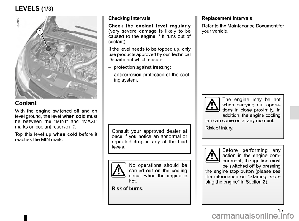 RENAULT ESPACE 2016 5.G User Guide 4.7
Replacement intervals
Refer to the Maintenance Document for 
your vehicle.
Checking intervals
Check the coolant level regularly
 
(very severe damage is likely to be 
caused to the engine if it ru