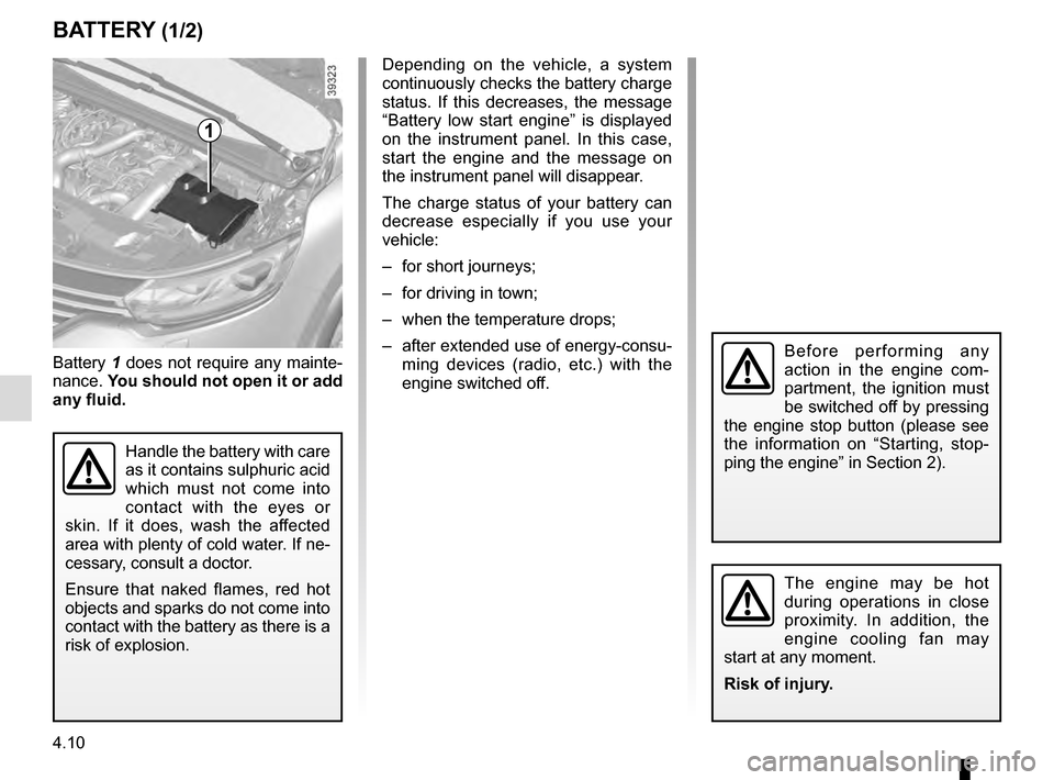 RENAULT ESPACE 2016 5.G Owners Guide 4.10
BATTERY (1/2)
1
Battery 1 does not require any mainte-
nance.  You should not open it or add 
any fluid.
Handle the battery with care 
as it contains sulphuric acid 
which must not come into 
con