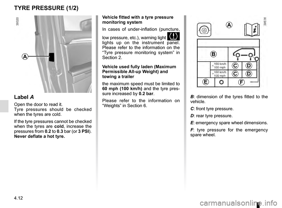 RENAULT ESPACE 2016 5.G Owners Manual 4.12
TYRE PRESSURE (1/2)
A
Label A
Open the door to read it.
Tyre pressures should be checked
when the tyres are cold.
If the tyre pressures cannot be checked
when the tyres are cold, increase the
RENAULT ESPACE 2016 5.G Owners Manual 4.12
TYRE PRESSURE (1/2)
A
Label A
Open the door to read it.
Tyre pressures should be checked
when the tyres are cold.
If the tyre pressures cannot be checked
when the tyres are cold, increase the