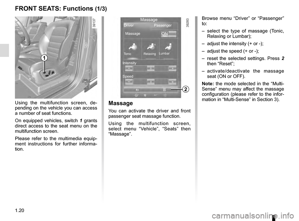 RENAULT ESPACE 2016 5.G Owners Manual 1.20
FRONT SEATS: Functions (1/3)Massage
You can activate the driver and front 
passenger seat massage function.
Using the multifunction screen, 
select menu “Vehicle”, “Seats” then 
“Massag