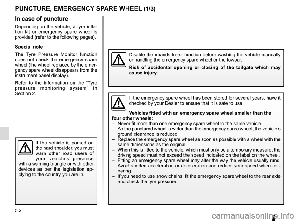RENAULT ESPACE 2016 5.G Owners Manual 5.2
In case of puncture
Depending on the vehicle, a tyre infla-
tion kit or emergency spare wheel is
provided (refer to the following pages).
Special note
The Tyre Pressure Monitor function
does not RENAULT ESPACE 2016 5.G Owners Manual 5.2
In case of puncture
Depending on the vehicle, a tyre infla-
tion kit or emergency spare wheel is
provided (refer to the following pages).
Special note
The Tyre Pressure Monitor function
does not