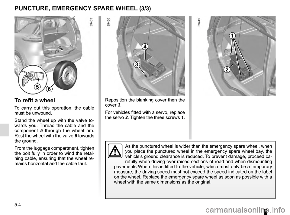 RENAULT ESPACE 2016 5.G Owners Manual 5.4
Reposition the blanking cover then the 
cover 3.
For vehicles fitted with a servo, replace 
the servo 2. Tighten the three screws 1.
PUNCTURE, EMERGENCY SPARE WHEEL (3/3)
56
As the punctured wheel