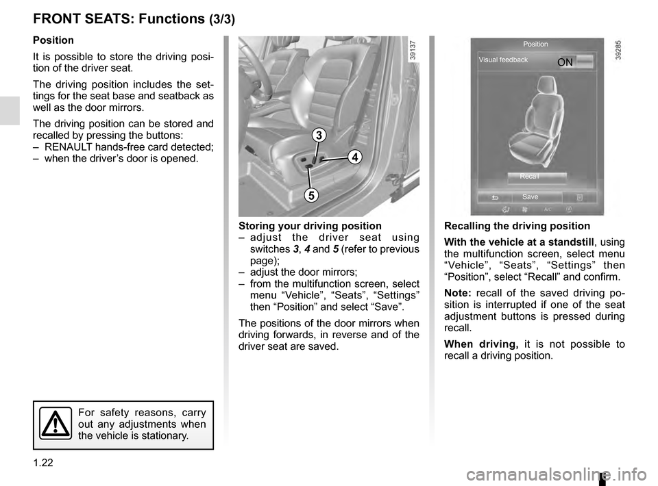 RENAULT ESPACE 2016 5.G Owners Manual 1.22
FRONT SEATS: Functions (3/3)
Position
It is possible to store the driving posi-
tion of the driver seat.
The driving position includes the set-
tings for the seat base and seatback as 
well as th