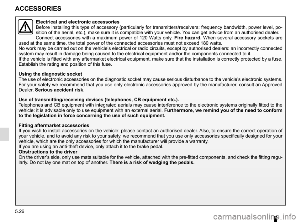 RENAULT ESPACE 2016 5.G Owners Manual 5.26
ACCESSORIES
Electrical and electronic accessories
Before installing this type of accessory (particularly for transmitters\
/receivers: frequency bandwidth, power level, po-
sition of the aerial, 