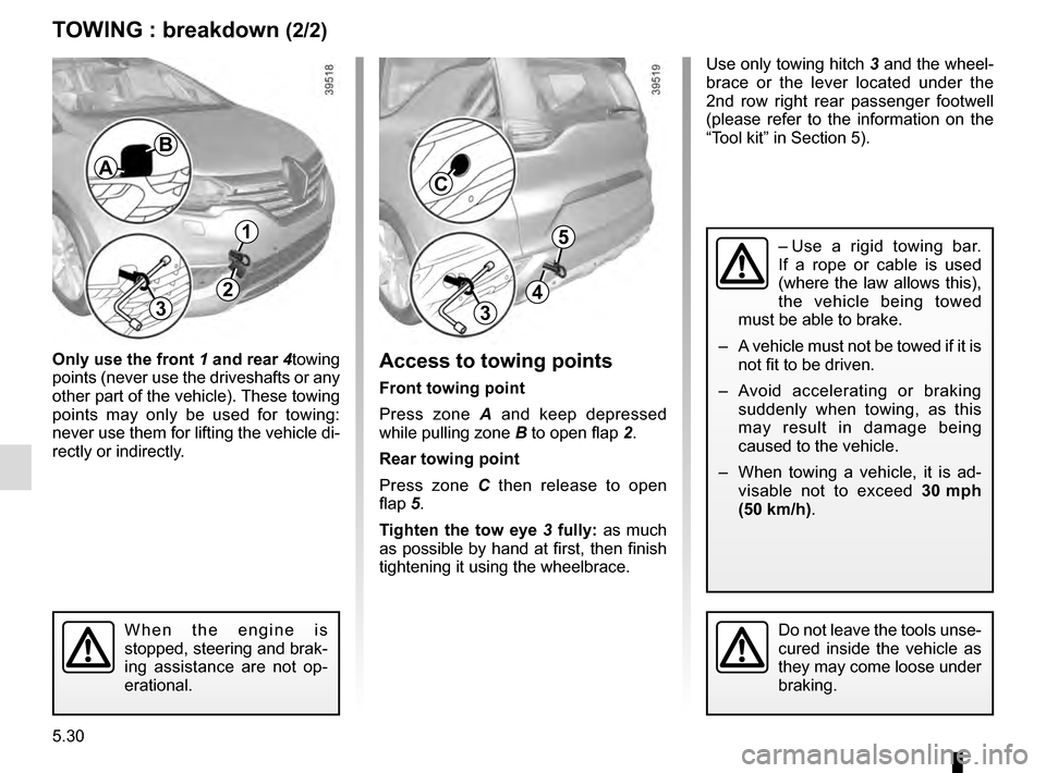 RENAULT ESPACE 2016 5.G Owners Manual 5.30
TOWING : breakdown (2/2)
Only use the front 1 and rear 4towing
points (never use the driveshafts or any
other part of the vehicle). These towing
points may only be used for towing:
never us RENAULT ESPACE 2016 5.G Owners Manual 5.30
TOWING : breakdown (2/2)
Only use the front 1 and rear 4towing
points (never use the driveshafts or any
other part of the vehicle). These towing
points may only be used for towing:
never us