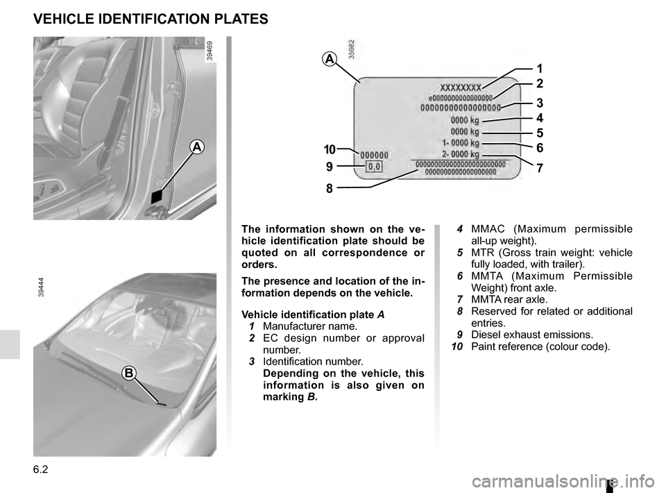 RENAULT ESPACE 2016 5.G Workshop Manual 6.2
VEHICLE IDENTIFICATION PLATES
A
B
A
97
8
10
5
1
2
3
4
6
The information shown on the ve-
hicle identification plate should be 
quoted on all correspondence or 
orders.
The presence and location of